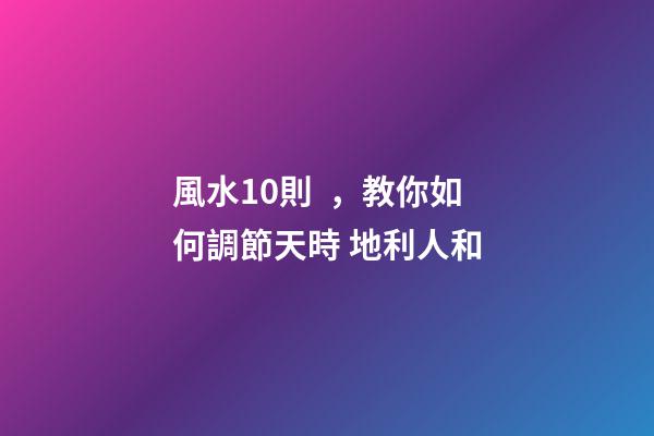風水10則，教你如何調節天時 地利人和